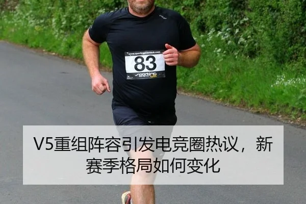 V5重组阵容引发电竞圈热议，新赛季格局如何变化